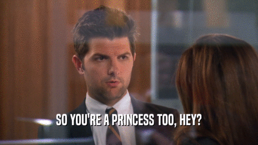 SO YOU'RE A PRINCESS TOO, HEY?  