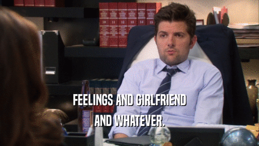 FEELINGS AND GIRLFRIEND AND WHATEVER. 