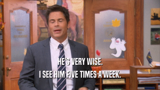 HE'S VERY WISE. I SEE HIM FIVE TIMES A WEEK. 