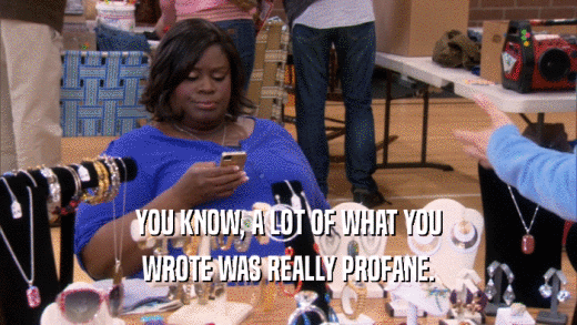 YOU KNOW, A LOT OF WHAT YOU WROTE WAS REALLY PROFANE. 