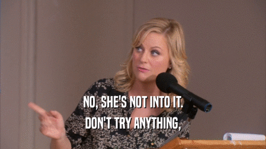 NO, SHE'S NOT INTO IT. DON'T TRY ANYTHING, 