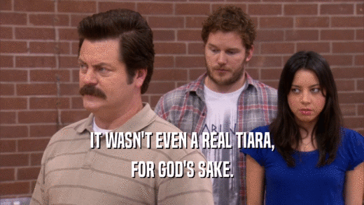 IT WASN'T EVEN A REAL TIARA, FOR GOD'S SAKE. 