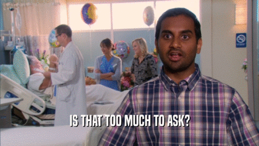 IS THAT TOO MUCH TO ASK?  