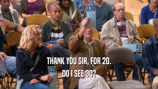 THANK YOU SIR, FOR 20. DO I SEE 30? 