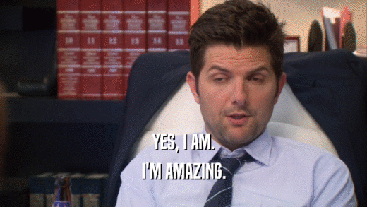 YES, I AM. I'M AMAZING. 
