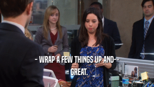 - WRAP A FEW THINGS UP AND-- - GREAT. 
