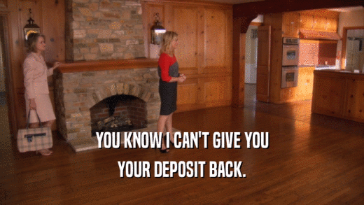 YOU KNOW I CAN'T GIVE YOU YOUR DEPOSIT BACK. 
