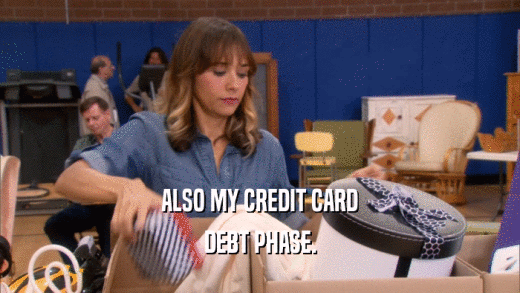 ALSO MY CREDIT CARD
 DEBT PHASE.
 