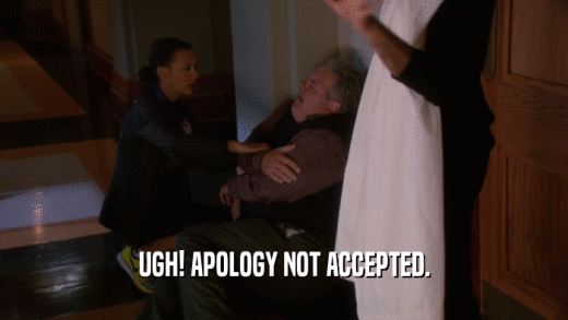 UGH! APOLOGY NOT ACCEPTED.  