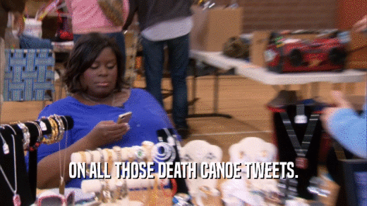 ON ALL THOSE DEATH CANOE TWEETS.  
