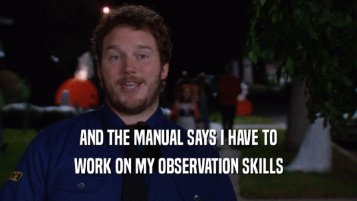 AND THE MANUAL SAYS I HAVE TO WORK ON MY OBSERVATION SKILLS 