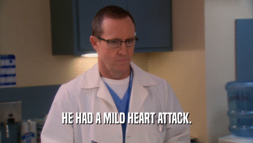 HE HAD A MILD HEART ATTACK.  