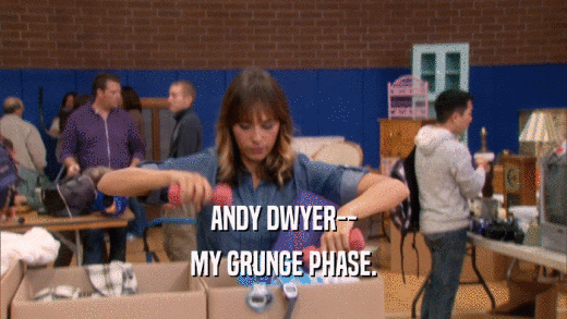 ANDY DWYER--
 MY GRUNGE PHASE.
 