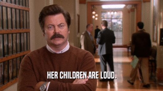 HER CHILDREN ARE LOUD.  