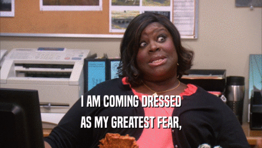I AM COMING DRESSED AS MY GREATEST FEAR, 