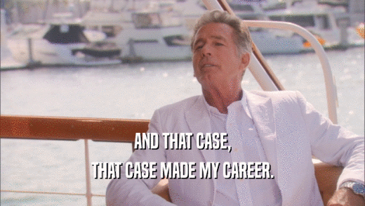 AND THAT CASE, THAT CASE MADE MY CAREER. 