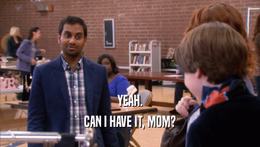 YEAH. CAN I HAVE IT, MOM? 