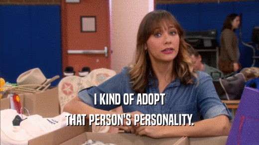 I KIND OF ADOPT
 THAT PERSON'S PERSONALITY.
 