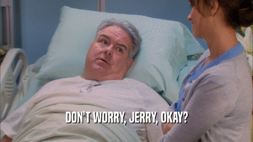DON'T WORRY, JERRY, OKAY?  