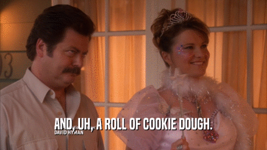 AND, UH, A ROLL OF COOKIE DOUGH.  
