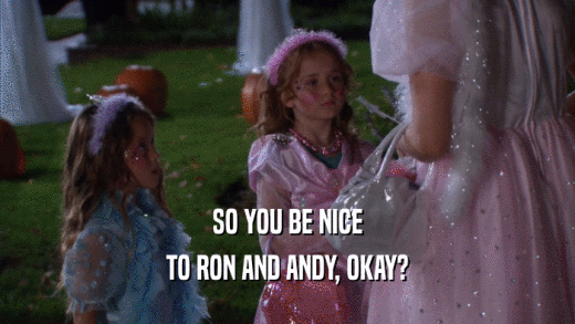 SO YOU BE NICE TO RON AND ANDY, OKAY? 
