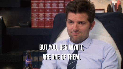 BUT YOU, BEN WYATT, ARE ONE OF THEM. 