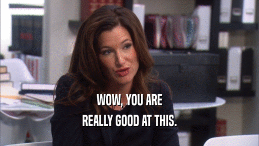 WOW, YOU ARE REALLY GOOD AT THIS. 