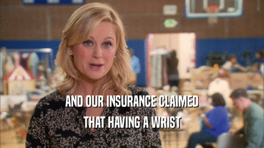 AND OUR INSURANCE CLAIMED THAT HAVING A WRIST 