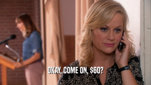 OKAY, COME ON, $60?  