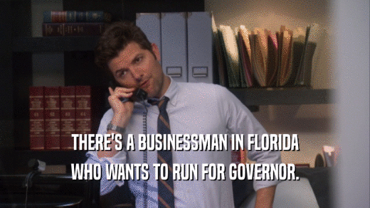 THERE'S A BUSINESSMAN IN FLORIDA WHO WANTS TO RUN FOR GOVERNOR. 