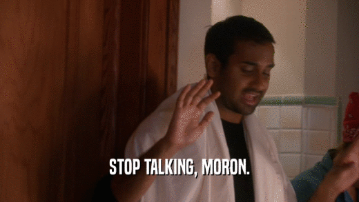 STOP TALKING, MORON.  