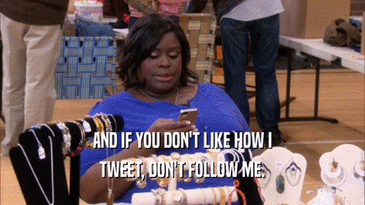 AND IF YOU DON'T LIKE HOW I TWEET, DON'T FOLLOW ME. 