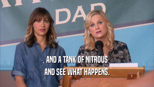 AND A TANK OF NITROUS AND SEE WHAT HAPPENS. 