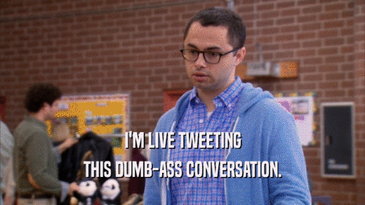 I'M LIVE TWEETING THIS DUMB-ASS CONVERSATION. 