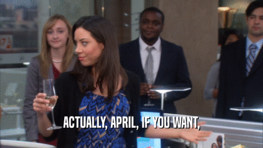 ACTUALLY, APRIL, IF YOU WANT,  