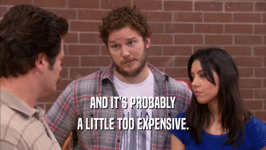 AND IT'S PROBABLY A LITTLE TOO EXPENSIVE. 