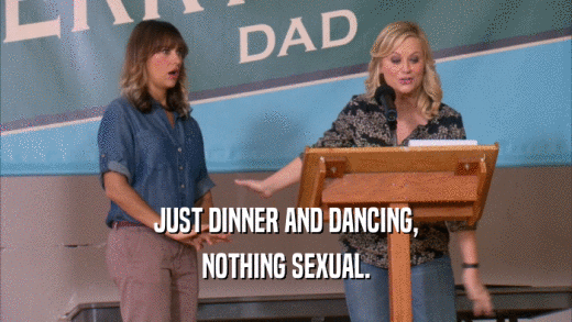 JUST DINNER AND DANCING, NOTHING SEXUAL. 