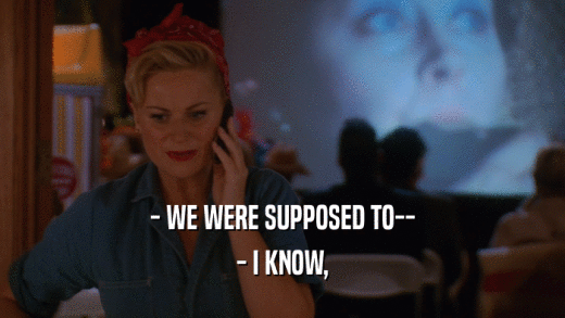 - WE WERE SUPPOSED TO-- - I KNOW, 
