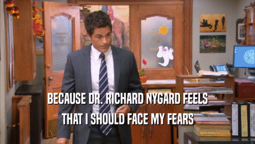 BECAUSE DR. RICHARD NYGARD FEELS THAT I SHOULD FACE MY FEARS 