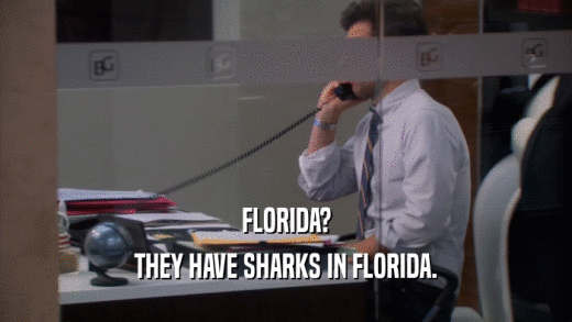FLORIDA? THEY HAVE SHARKS IN FLORIDA. 