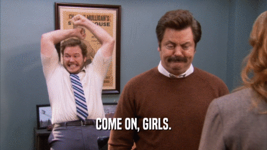 COME ON, GIRLS.  
