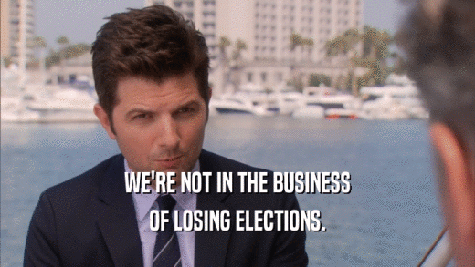 WE'RE NOT IN THE BUSINESS OF LOSING ELECTIONS. 