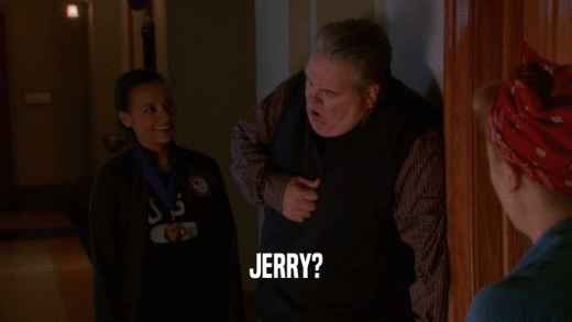 JERRY?
  