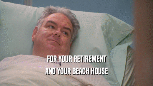 FOR YOUR RETIREMENT AND YOUR BEACH HOUSE 