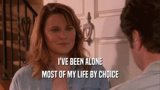 I'VE BEEN ALONE MOST OF MY LIFE BY CHOICE 