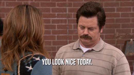 YOU LOOK NICE TODAY.  