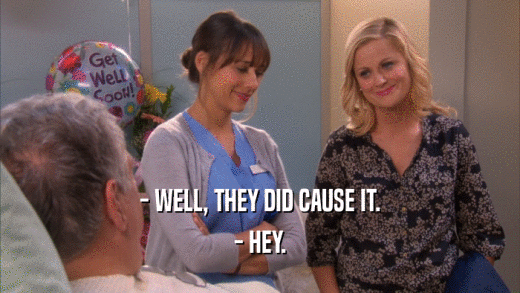 - WELL, THEY DID CAUSE IT. - HEY. 