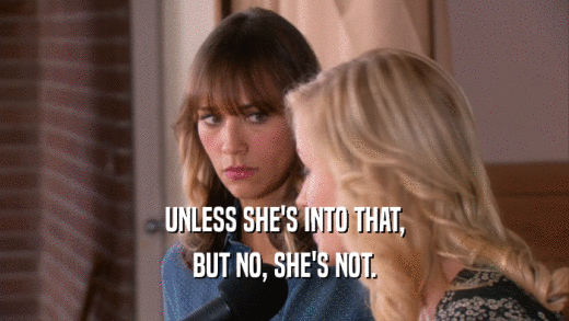 UNLESS SHE'S INTO THAT, BUT NO, SHE'S NOT. 