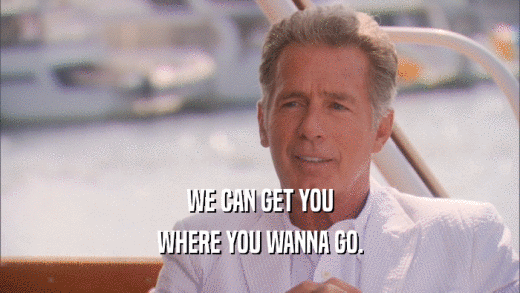 WE CAN GET YOU WHERE YOU WANNA GO. 