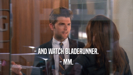 - AND WATCH BLADERUNNER. - MM. 